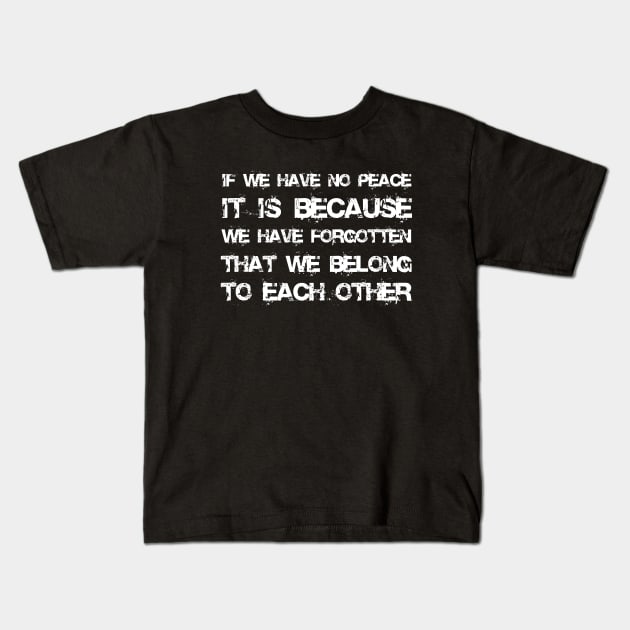 If We Have No Peace, It Is Because We Have Forgotten That We Belong To Each Other white Kids T-Shirt by QuotesInMerchandise